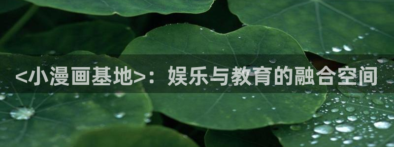 香蕉漫画在线漫画网页：<小漫画基地>：娱乐与教育的融合空间