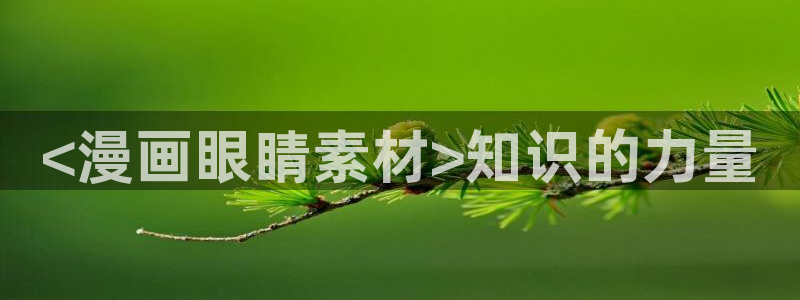 香蕉漫画官网首页登录进入页面：<漫画眼睛素材>知识的力量