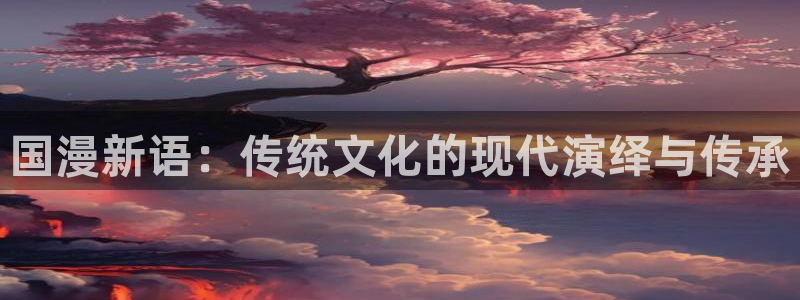 香蕉漫画,：国漫新语：传统文化的现代演绎与传承