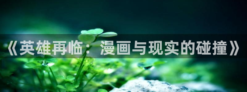 香蕉漫画无删减版在线观看：《英雄再临：漫画与现实的碰撞》