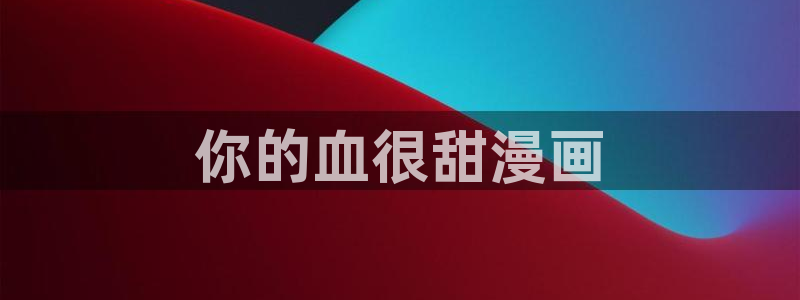 香蕉漫画app在线阅读：你的血很甜漫画