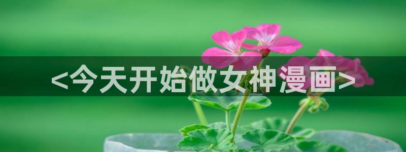羞羞漫画香蕉文化：<今天开始做女神漫画>