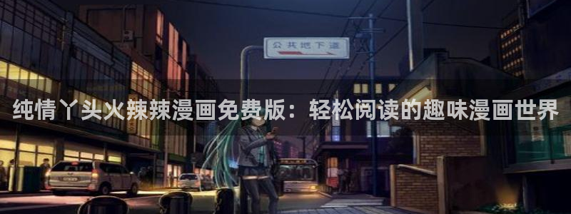 香蕉文化漫画小说最新版本更新内容：纯情丫头火辣辣漫画免费版：轻松阅读的趣味漫画世界