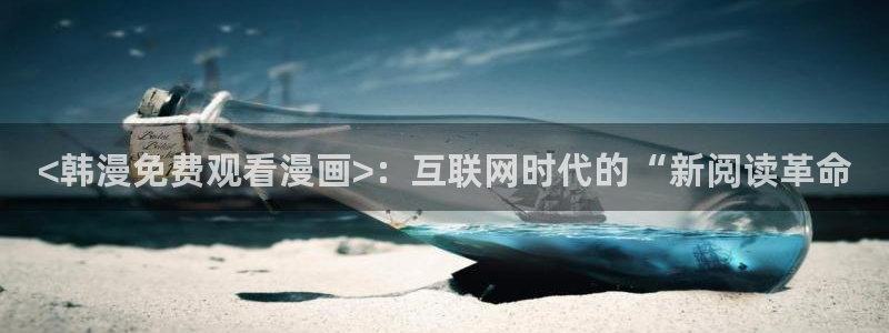 香蕉文化漫画书官方网站：<韩漫免费观看漫画>：互联网时代的“新阅读革命