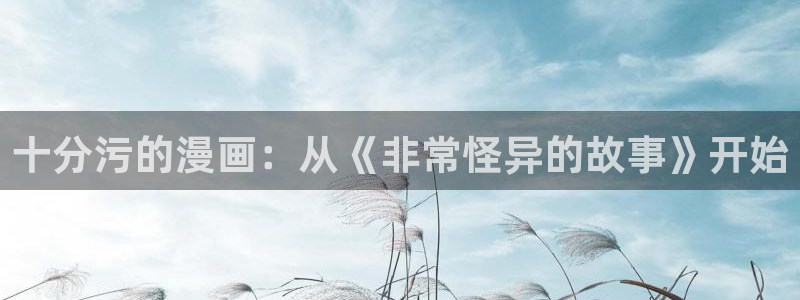 香蕉文化漫画首页登录入口页面在哪里：十分污的漫画：从《非常怪异的故事》开始