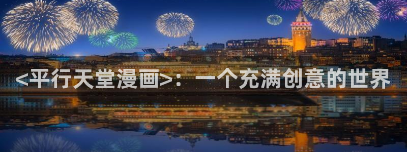 香蕉文化漫画免费看：<平行天堂漫画>：一个充满创意的世界