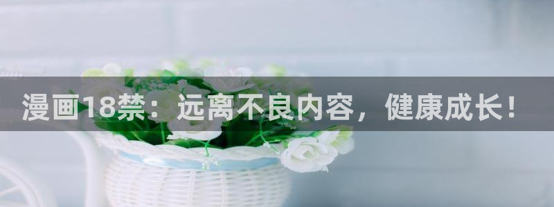 羞羞漫画香蕉文化：漫画18禁：远离不良内容，健康成长！