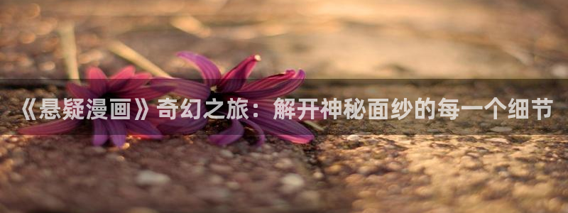 香蕉漫画小说下拉式：《悬疑漫画》奇幻之旅：解开神秘面纱的每一个细节